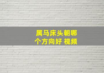 属马床头朝哪个方向好 视频